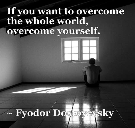 If You Want To Overcome The Whole World Overcome Yourself ~ Fyodor