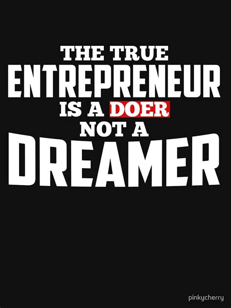 The True Entrepreneur Is A Doer Not A Dreamer T Shirt By Pinkycherry