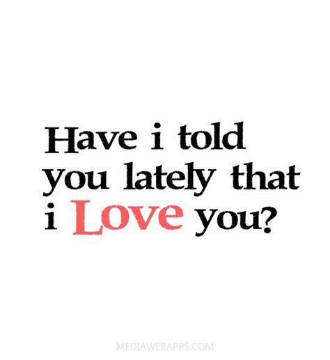 have i told you lately that i love you love me quotes be yourself quotes love quotes for him