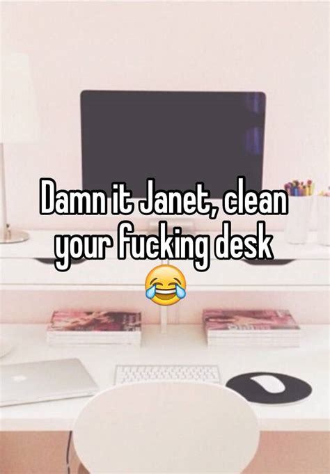Damn It Janet Clean Your Fucking Desk 😂