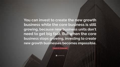 Clayton M Christensen Quote You Can Invest To Create The New Growth