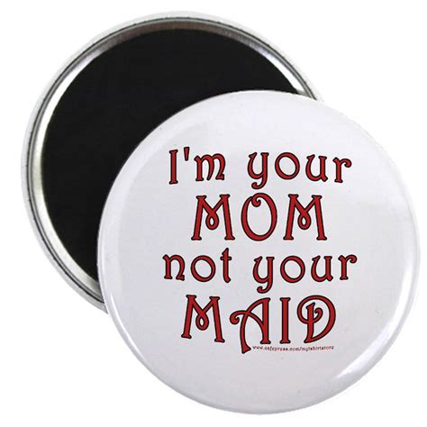 Im Your Mom Not Your Maid Round Magnet Im Your Mom Not Your Maid