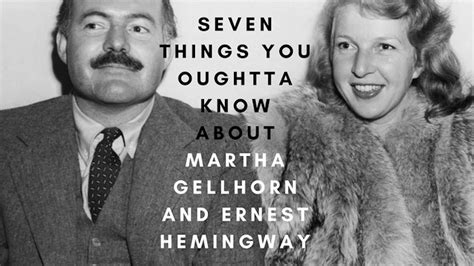 Seven Things You Oughtta Know About Martha Gellhorn And Ernest