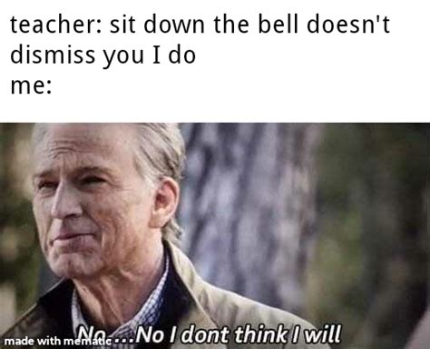 The Bell Doesnt Dismiss You I Do Rmemes