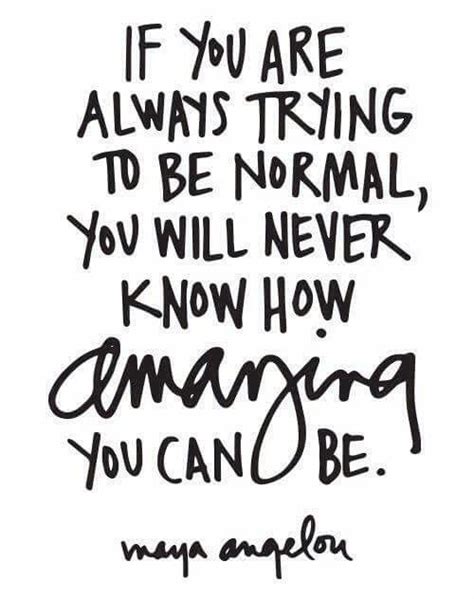 If You Are Always Trying To Be Normal You Will Never Know How Amazing