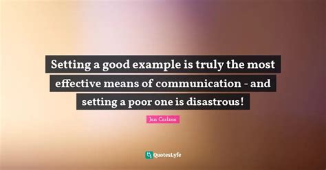 Setting A Good Example Is Truly The Most Effective Means Of Communicat