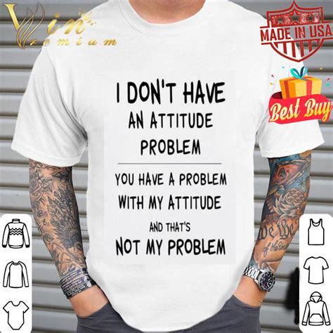I Dont Have An Attitude Problem And Thats Not My Problem Shirt Hoodie Sweater Longsleeve T