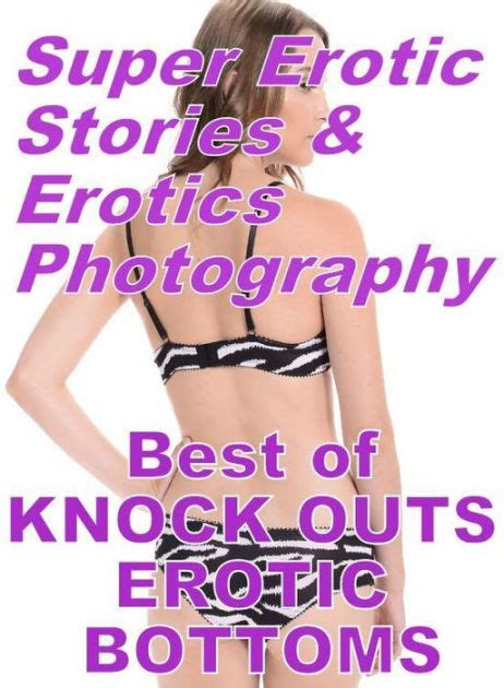 Nudes Super Erotic Stories Erotics Photography Best Of KNOCK OUTS EROTIC BOTTOMS Erotic
