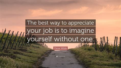 Oscar Wilde Quote The Best Way To Appreciate Your Job Is To Imagine
