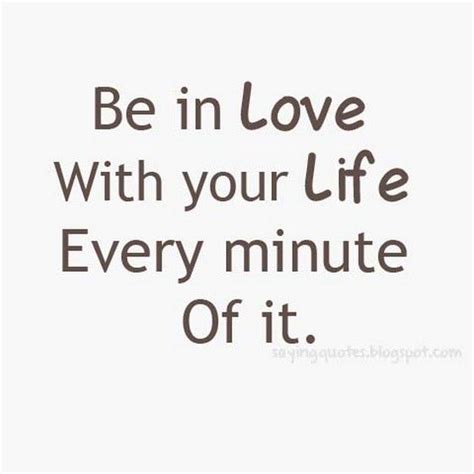 Saying Quotes Be In Love With Your Life Every Minute Of It My Life