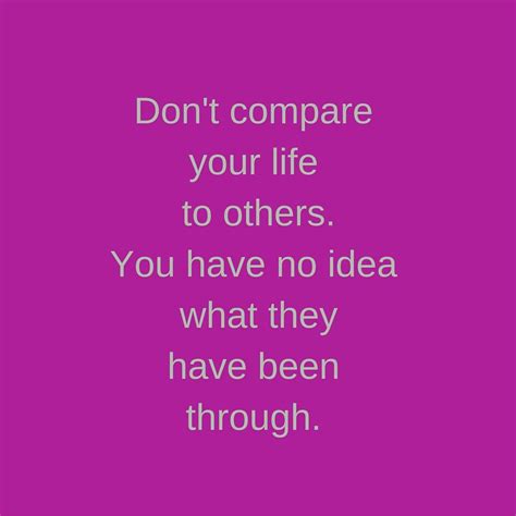 Dont Compare Your Life To Others You Have No Idea What They Have Been