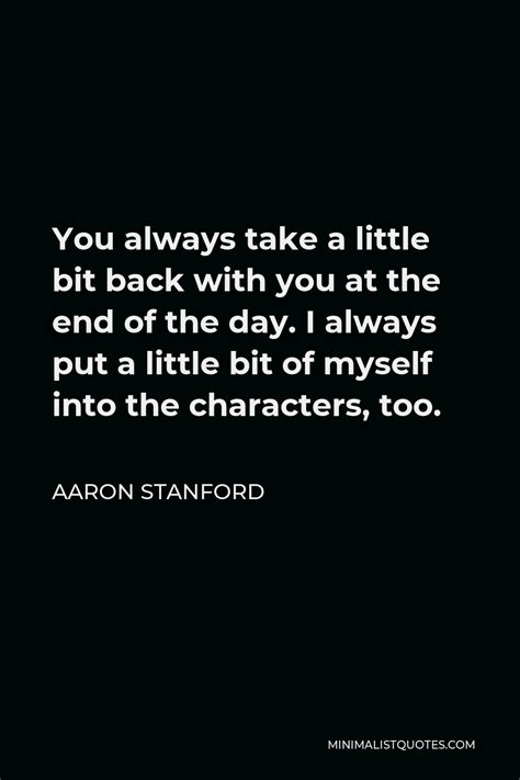 Aaron Stanford Quote You Always Take A Little Bit Back With You At The