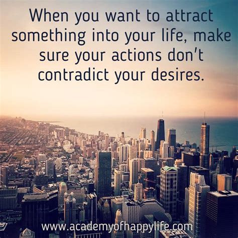 When You Want To Attract Something Into Your Life Make Sure Your Actions Don T Contradict Your