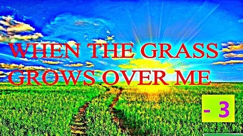 When The Grass Grows Over Me 3 Youtube