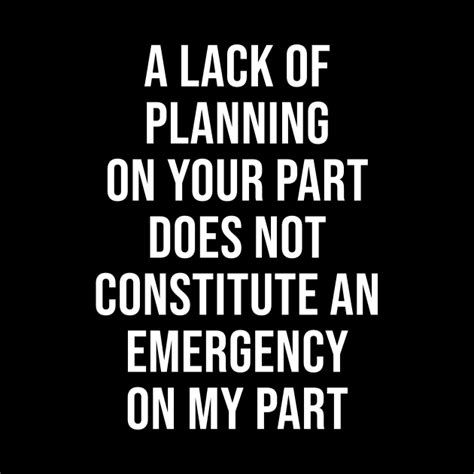 Lack of planning on your part, doesn't constitute an emergency on my part. A lack of planning on your part - Funny Sayings - Mask | TeePublic