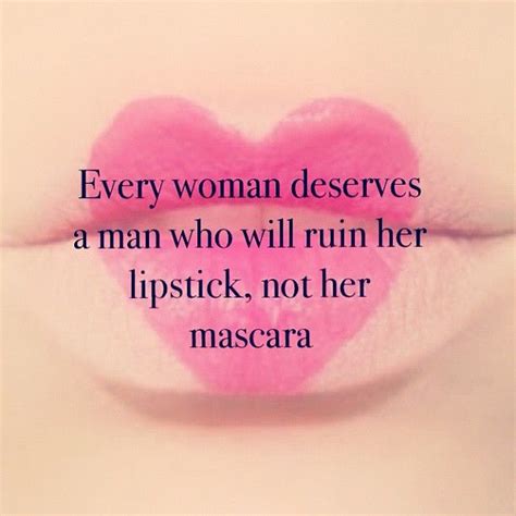 Every Woman Deserves A Man Who Will Ruin Her Lipstick And Not Her