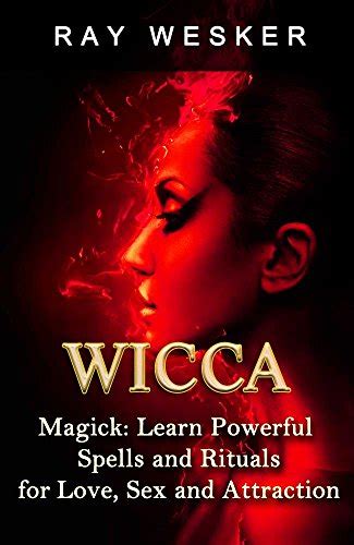 Wicca Wicca Magick Learn Powerful Spells And Rituals For Love Sex And Attraction Wicca