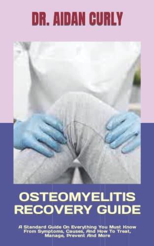 Osteomyelitis Recovery Guide A Standard Guide On Everything You Must
