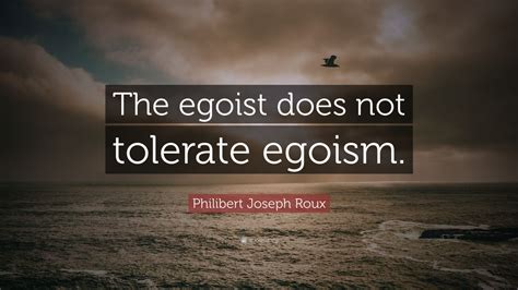 Quotes that contain the word egoism. Philibert Joseph Roux Quote: "The egoist does not tolerate egoism." (12 wallpapers) - Quotefancy