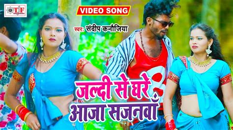 जल्दी से घरे आजा सजनवा Sandeep Kanaujiya New Bhojpuri Video Song