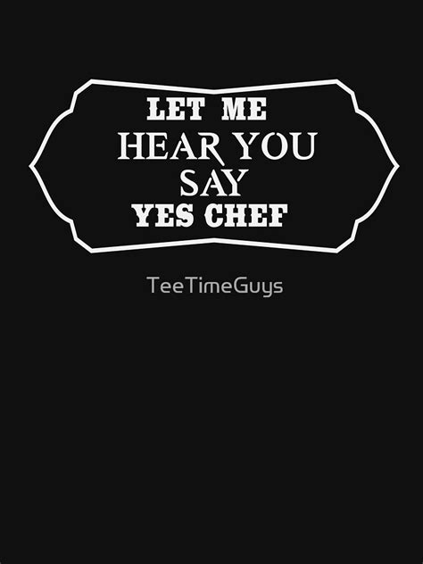 Let Me Hear You Say Yes Chef T Shirt By Teetimeguys Redbubble
