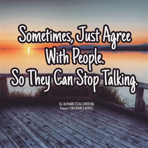 Sometimes Just Agree With People So They Can Stop Talking In Life