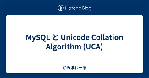 MySQL と Unicode Collation Algorithm UCA かみぽわーる