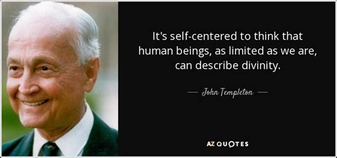 John Templeton Quote Its Self Centered To Think That Human Beings As