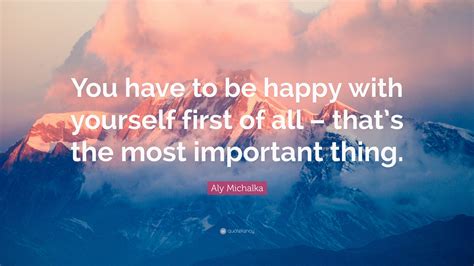 Aly Michalka Quote You Have To Be Happy With Yourself First Of All
