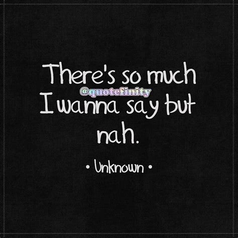 Theres So Much I Wanna Say But Nah • Unknown • Quotefinity Words Quotes Sayings Quotes
