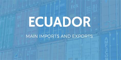 Ecuadors Main Exports And Imports Icontainers
