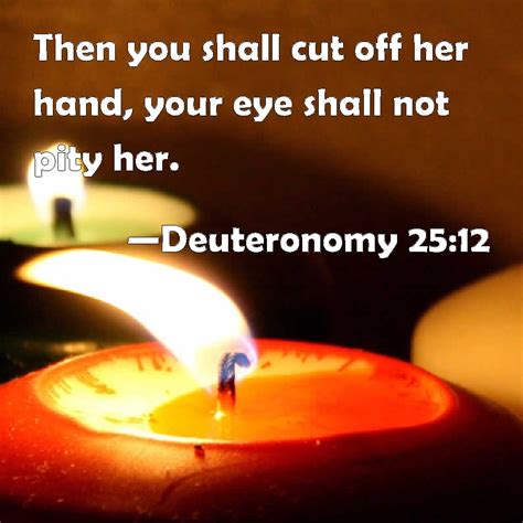 Deuteronomy 2512 Then You Shall Cut Off Her Hand Your Eye Shall Not Pity Her