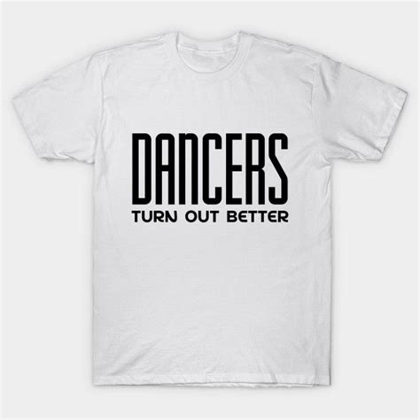 Dancers Turn Out Better By Colorsplash T Shirt Hoodie Shirt Shirts
