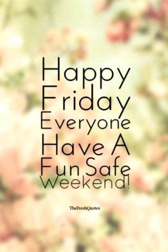 Happy Friday Everyone Have A Fun Safe Weekend Weekend Quotes Good