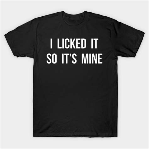 I Licked It So It S Mine I Licked It So Its Mine T Shirt Teepublic