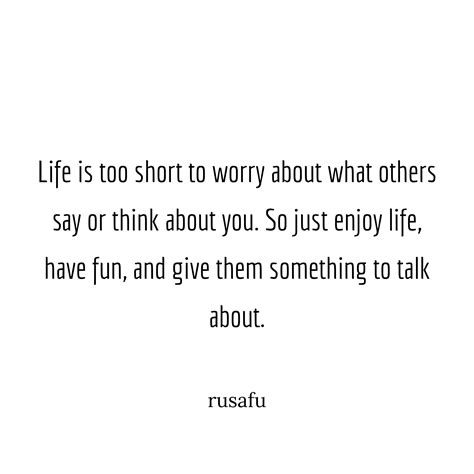 life is too short to worry about what others say or think about you rusafu quotes