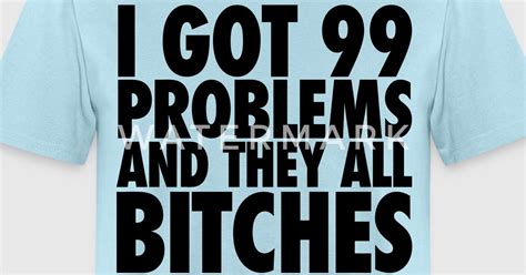 i got 99 problems and they all bitches t shirt spreadshirt