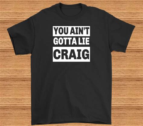 You Aint Gotta Lie Craig T Shirt Funny T Shirt Etsy