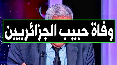 عـاااجل وفـا ة نجم جزائري مشهور جـدا منذ قليل في المستشفي وسط بـكـاء