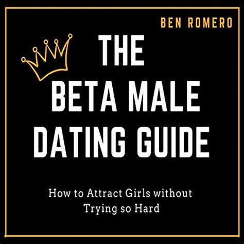 The Beta Male Dating Guide How To Attract Girls Without