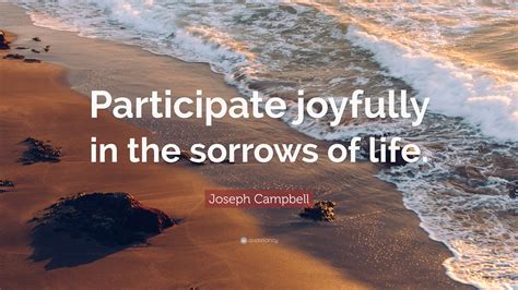 Joseph Campbell Quote Participate Joyfully In The Sorrows Of Life