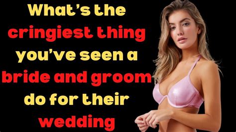 what s the cringiest thing you ve seen a bride and groom do for their wedding r askreddit top