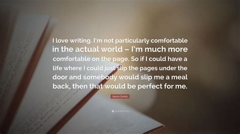 Aaron Sorkin Quote “i Love Writing Im Not Particularly Comfortable In The Actual World Im