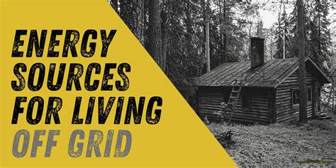 The 3 Best Energy Sources For Living Off Grid Plus Energy Saving Tips