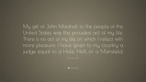 His court opinions helped lay the basis for united. John Marshall Quote: "My gift of John Marshall to the people of the United States was the ...
