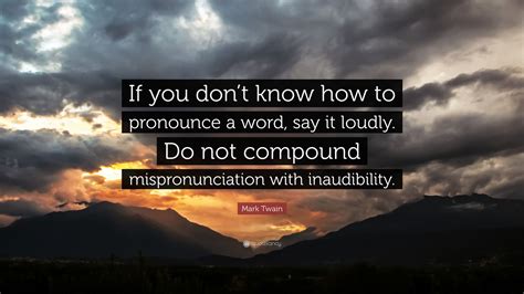 Mark Twain Quote If You Dont Know How To Pronounce A Word Say It