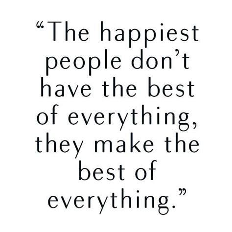 The Happiest People Dont Have The Best Of Everything They Make The