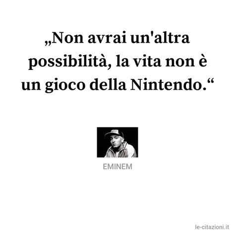 Se avessi la faccia tosta di ermanno. Eminem frase: Non avrai un'altra possibilità, la vita non ...