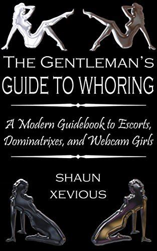 The Gentleman S Guide To Whoring A Guide To Female Escorts Dominatrixes And Webcam Girls By