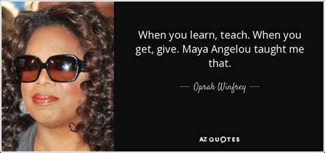 Oprah Winfrey Quote When You Learn Teach When You Get Give Maya